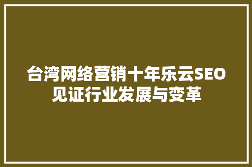 台湾网络营销十年乐云SEO见证行业发展与变革
