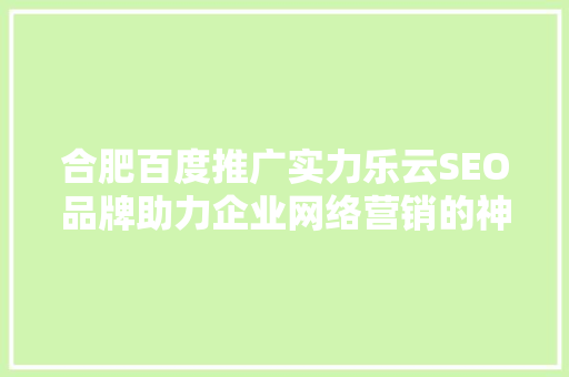 合肥百度推广实力乐云SEO品牌助力企业网络营销的神秘力量