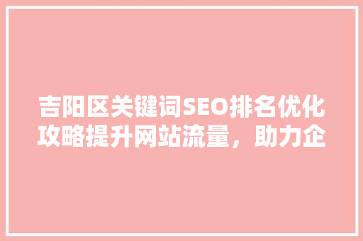 吉阳区关键词SEO排名优化攻略提升网站流量，助力企业腾飞