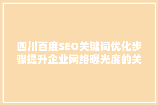 四川百度SEO关键词优化步骤提升企业网络曝光度的关键之路