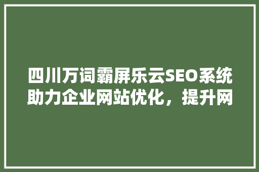 四川万词霸屏乐云SEO系统助力企业网站优化，提升网络竞争力