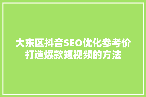 大东区抖音SEO优化参考价打造爆款短视频的方法