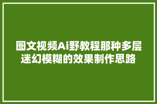 图文视频Ai野教程那种多层迷幻模糊的效果制作思路