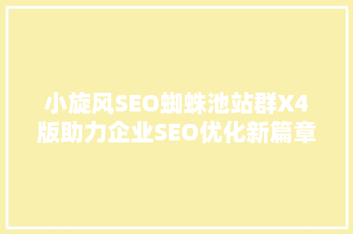 小旋风SEO蜘蛛池站群X4版助力企业SEO优化新篇章