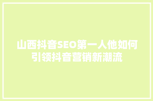 山西抖音SEO第一人他如何引领抖音营销新潮流