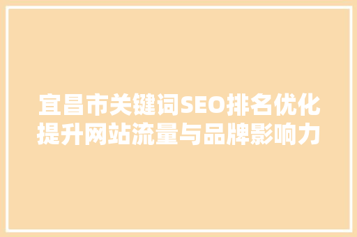 宜昌市关键词SEO排名优化提升网站流量与品牌影响力的方法