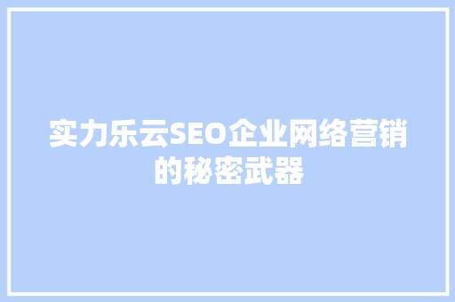 实力乐云SEO企业网络营销的秘密武器