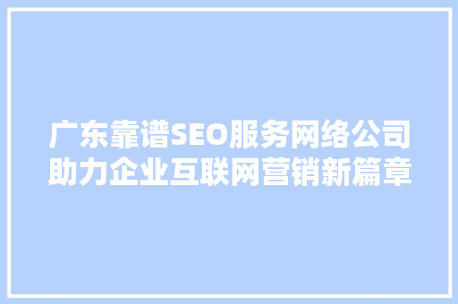 广东靠谱SEO服务网络公司助力企业互联网营销新篇章