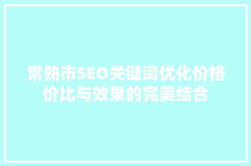 常熟市SEO关键词优化价格价比与效果的完美结合