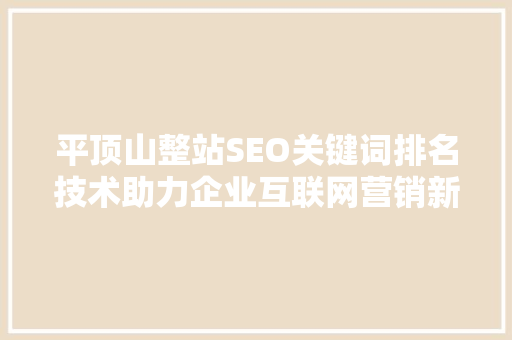 平顶山整站SEO关键词排名技术助力企业互联网营销新篇章