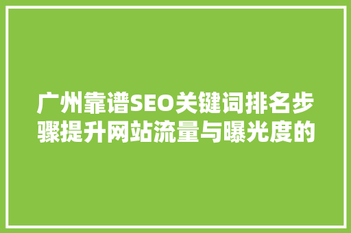 广州靠谱SEO关键词排名步骤提升网站流量与曝光度的方法
