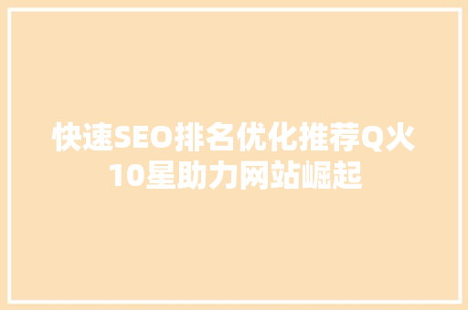 快速SEO排名优化推荐Q火10星助力网站崛起