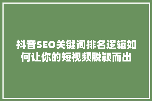 抖音SEO关键词排名逻辑如何让你的短视频脱颖而出