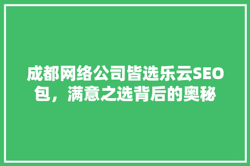 成都网络公司皆选乐云SEO包，满意之选背后的奥秘