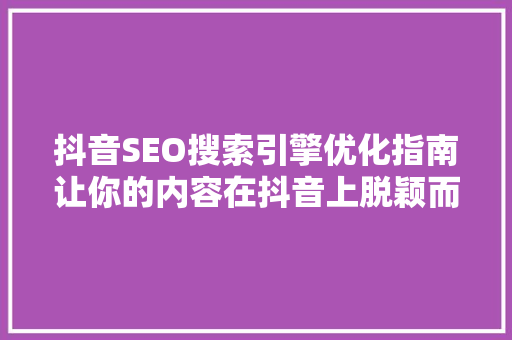 抖音SEO搜索引擎优化指南让你的内容在抖音上脱颖而出
