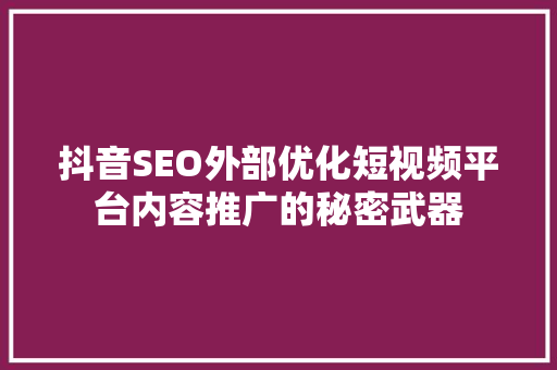 抖音SEO外部优化短视频平台内容推广的秘密武器