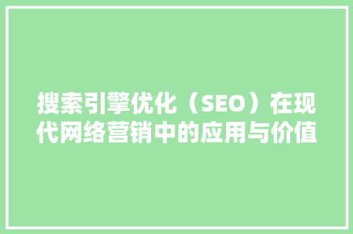 搜索引擎优化（SEO）在现代网络营销中的应用与价值