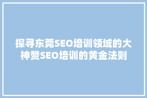 探寻东莞SEO培训领域的大神赞SEO培训的黄金法则