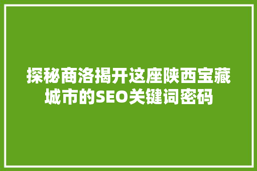 探秘商洛揭开这座陕西宝藏城市的SEO关键词密码