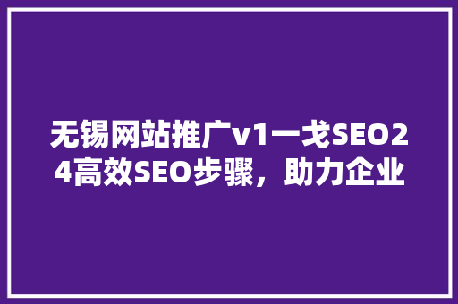 无锡网站推广v1一戈SEO24高效SEO步骤，助力企业腾飞