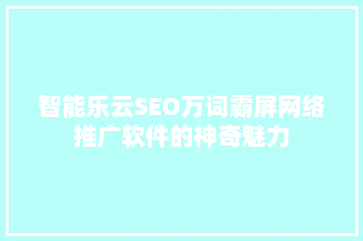 智能乐云SEO万词霸屏网络推广软件的神奇魅力