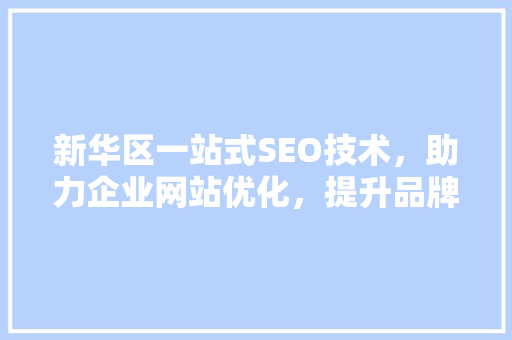 新华区一站式SEO技术，助力企业网站优化，提升品牌影响力