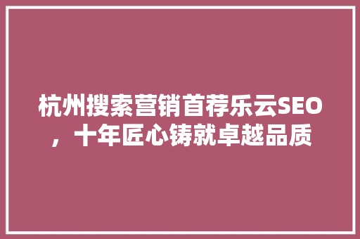 杭州搜索营销首荐乐云SEO，十年匠心铸就卓越品质