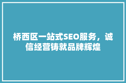 桥西区一站式SEO服务，诚信经营铸就品牌辉煌