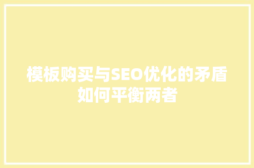模板购买与SEO优化的矛盾如何平衡两者