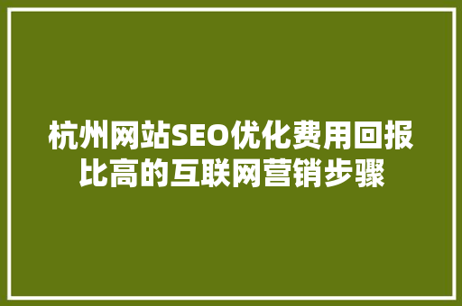 杭州网站SEO优化费用回报比高的互联网营销步骤