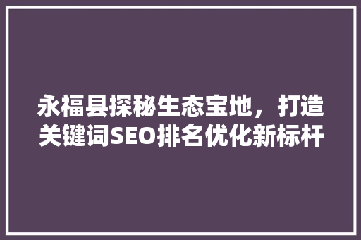 永福县探秘生态宝地，打造关键词SEO排名优化新标杆