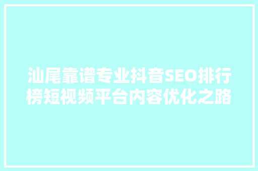 汕尾靠谱专业抖音SEO排行榜短视频平台内容优化之路