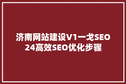 济南网站建设V1一戈SEO24高效SEO优化步骤