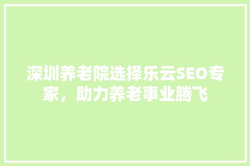 深圳养老院选择乐云SEO专家，助力养老事业腾飞