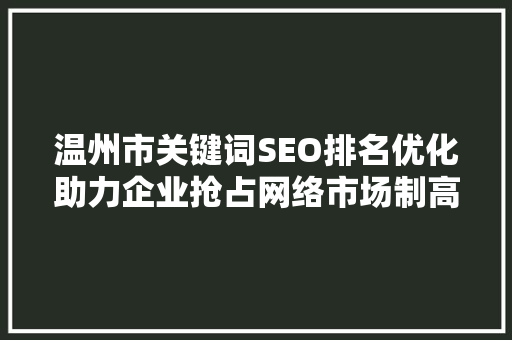 温州市关键词SEO排名优化助力企业抢占网络市场制高点