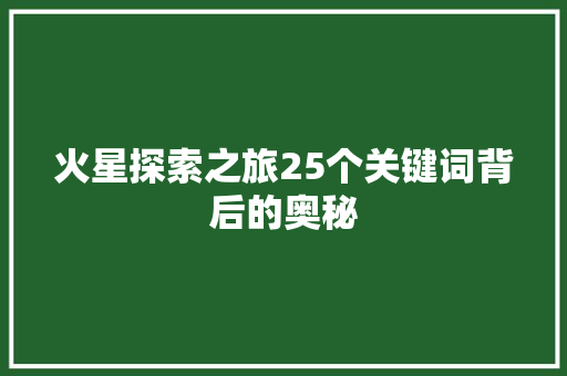 火星探索之旅25个关键词背后的奥秘