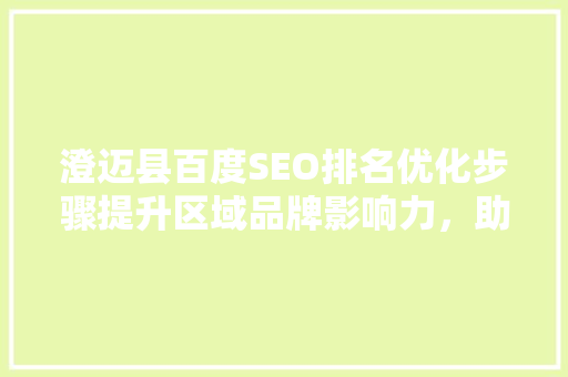 澄迈县百度SEO排名优化步骤提升区域品牌影响力，助力经济发展