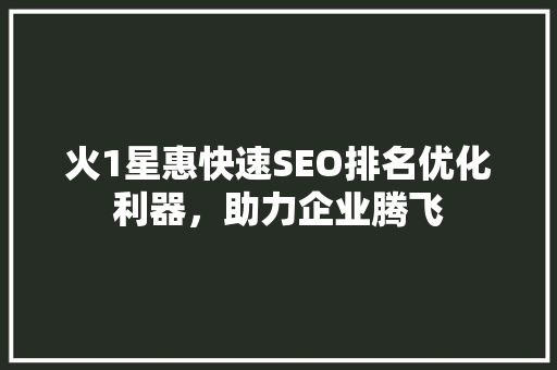 火1星惠快速SEO排名优化利器，助力企业腾飞