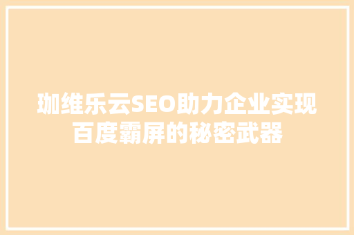 珈维乐云SEO助力企业实现百度霸屏的秘密武器