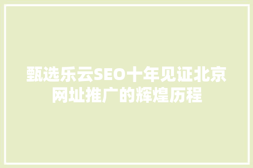 甄选乐云SEO十年见证北京网址推广的辉煌历程
