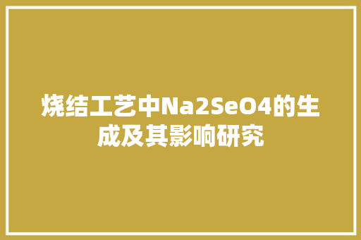 烧结工艺中Na2SeO4的生成及其影响研究