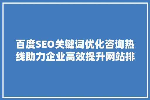 百度SEO关键词优化咨询热线助力企业高效提升网站排名