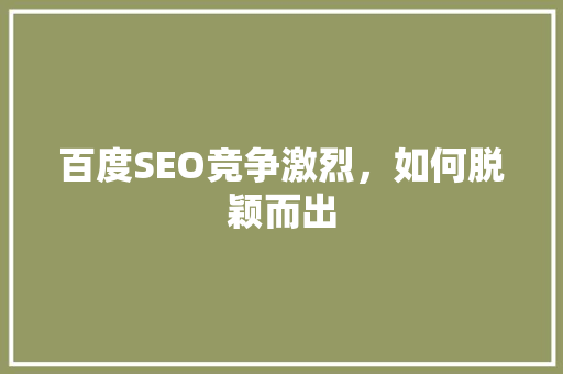 百度SEO竞争激烈，如何脱颖而出