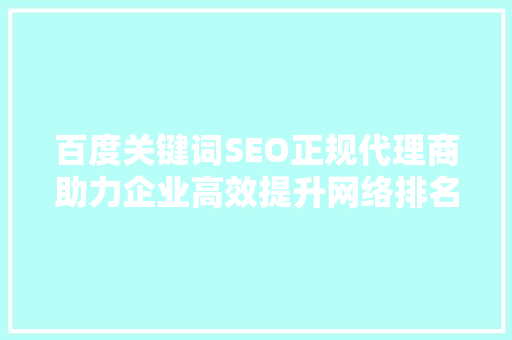 百度关键词SEO正规代理商助力企业高效提升网络排名