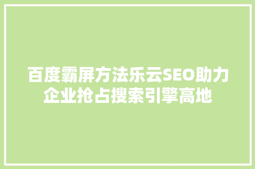百度霸屏方法乐云SEO助力企业抢占搜索引擎高地