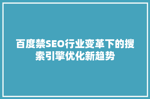 百度禁SEO行业变革下的搜索引擎优化新趋势