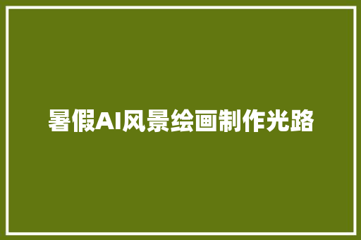暑假AI风景绘画制作光路