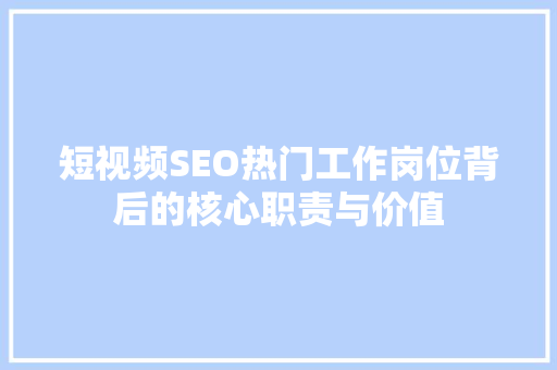短视频SEO热门工作岗位背后的核心职责与价值