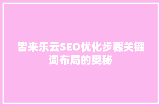皆来乐云SEO优化步骤关键词布局的奥秘