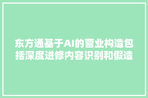 东方通基于AI的营业构造包括深度进修内容识别和假造检测技能